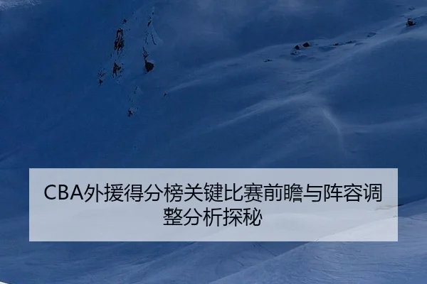 CBA外援得分榜关键比赛前瞻与阵容调整分析探秘